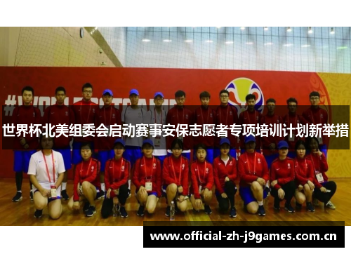 世界杯北美组委会启动赛事安保志愿者专项培训计划新举措