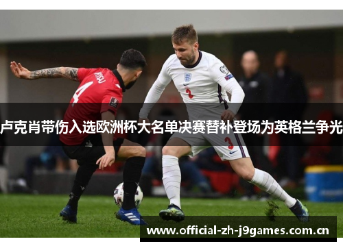 卢克肖带伤入选欧洲杯大名单决赛替补登场为英格兰争光