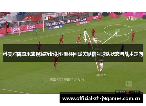 科曼对阵国米表现解析折射亚洲杯回暖关键信号球队状态与战术走向